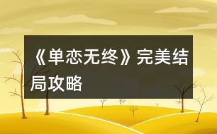 《單戀無終》完美結(jié)局攻略