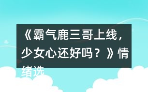 《霸氣鹿三哥上線(xiàn)，少女心還好嗎？》情緒選項(xiàng)攻略