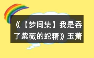《【夢(mèng)間集】我是吞了紫薇的蛇精》玉蕭線攻略