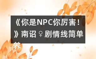 《你是NPC你厲害！》南詔♀劇情線簡(jiǎn)單養(yǎng)成攻略