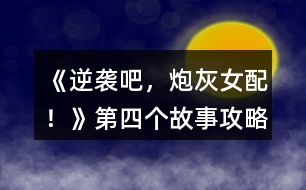 《逆襲吧，炮灰女配！》第四個(gè)故事攻略