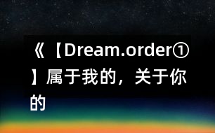 《【Dream.order①】屬于我的，關(guān)于你的》攻略