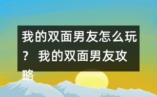 我的雙面男友怎么玩？ 我的雙面男友攻略