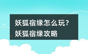 妖狐宿緣怎么玩？ 妖狐宿緣攻略
