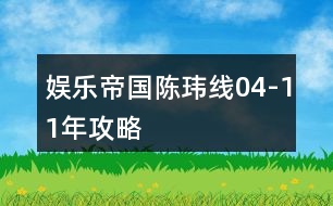 娛樂(lè)帝國(guó)陳瑋線(xiàn)04-11年攻略