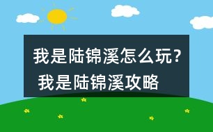 我是陸錦溪怎么玩？ 我是陸錦溪攻略