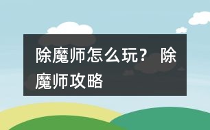 除魔師怎么玩？ 除魔師攻略