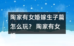 陶家有女婚嫁生子篇怎么玩？ 陶家有女婚嫁生子篇攻略
