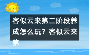 客似云來(lái)第二階段養(yǎng)成怎么玩？客似云來(lái)第二階段養(yǎng)成攻略