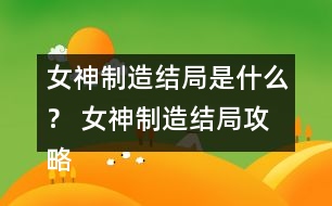 女神制造結局是什么？ 女神制造結局攻略