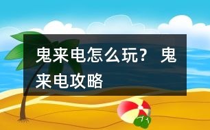 鬼來電怎么玩？ 鬼來電攻略