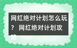 網(wǎng)紅絕對計(jì)劃怎么玩？ 網(wǎng)紅絕對計(jì)劃攻略