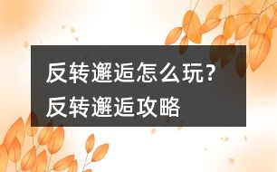 反轉(zhuǎn)邂逅怎么玩？ 反轉(zhuǎn)邂逅攻略
