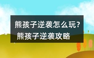 熊孩子逆襲怎么玩？ 熊孩子逆襲攻略