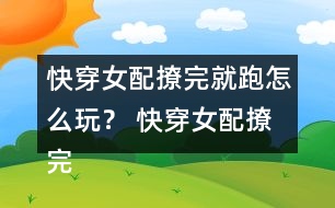 快穿女配撩完就跑怎么玩？ 快穿女配撩完就跑攻略