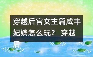 穿越后宮女主篇咸豐妃嬪怎么玩？ 穿越后宮女主篇咸豐妃嬪攻略