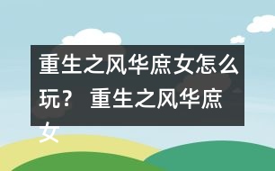 重生之風(fēng)華庶女怎么玩？ 重生之風(fēng)華庶女攻略