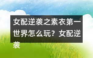 女配逆襲之素衣第一世界怎么玩？女配逆襲之素衣第一世界攻略