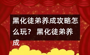 黑化徒弟養(yǎng)成攻略怎么玩？ 黑化徒弟養(yǎng)成攻略攻略