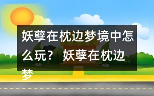 妖孽在枕邊夢(mèng)境中怎么玩？ 妖孽在枕邊夢(mèng)境中攻略