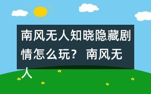 南風無人知曉隱藏劇情怎么玩？ 南風無人知曉隱藏劇情攻略