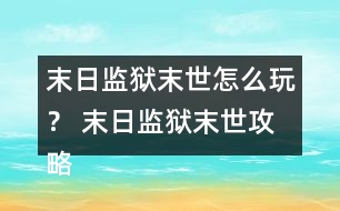 末日監(jiān)獄末世怎么玩？ 末日監(jiān)獄末世攻略