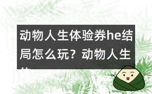 動物人生體驗券he結局怎么玩？動物人生體驗券he結局攻略