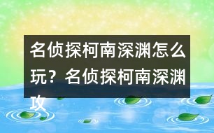 名偵探柯南深淵怎么玩？名偵探柯南深淵攻略