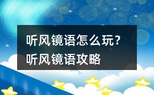 聽風(fēng)鏡語怎么玩？ 聽風(fēng)鏡語攻略
