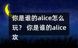 你是誰的alice怎么玩？ 你是誰的alice攻略