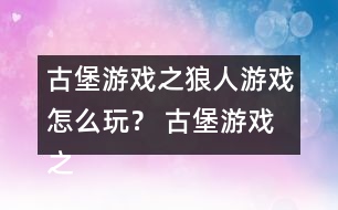 古堡游戲之狼人游戲怎么玩？ 古堡游戲之狼人游戲安娜表白略