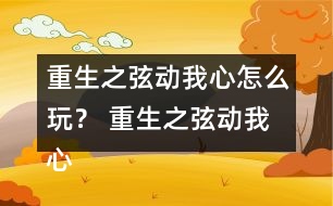 重生之弦動(dòng)我心怎么玩？ 重生之弦動(dòng)我心攻略