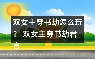 雙女主穿書劫怎么玩？ 雙女主穿書劫君言墨HE攻略