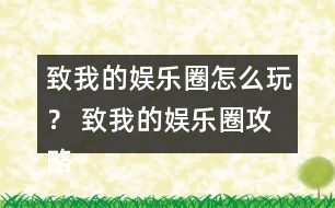 致我的娛樂(lè)圈怎么玩？ 致我的娛樂(lè)圈攻略