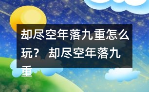 卻盡空年落九重怎么玩？ 卻盡空年落九重攻略