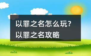 以罪之名怎么玩？ 以罪之名攻略