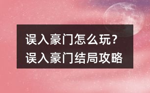 誤入豪門怎么玩？ 誤入豪門結(jié)局攻略