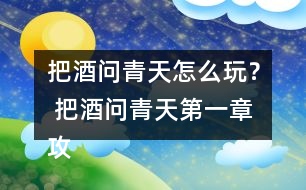 把酒問青天怎么玩？ 把酒問青天第一章攻略攻略