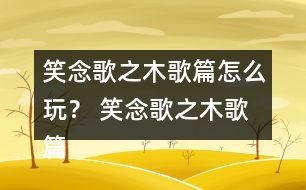 笑念歌之木歌篇怎么玩？ 笑念歌之木歌篇嵐蕭結(jié)局攻略