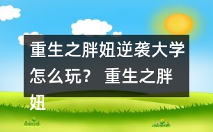 重生之胖妞逆襲大學(xué)怎么玩？ 重生之胖妞逆襲大學(xué)攻略