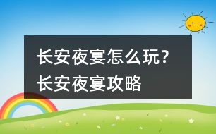 長安夜宴怎么玩？ 長安夜宴攻略