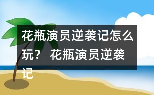 花瓶演員逆襲記怎么玩？ 花瓶演員逆襲記養(yǎng)成攻略