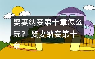 娶妻納妾第十章怎么玩？ 娶妻納妾第十章攻略