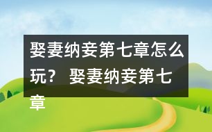 娶妻納妾第七章怎么玩？ 娶妻納妾第七章攻略