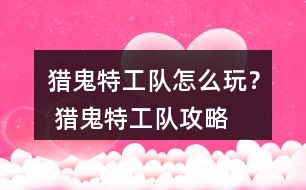 獵鬼特工隊(duì)怎么玩？ 獵鬼特工隊(duì)攻略