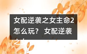 女配逆襲之女主命2怎么玩？ 女配逆襲之女主命2攻略