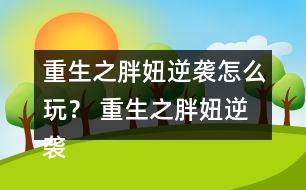 重生之胖妞逆襲怎么玩？ 重生之胖妞逆襲養(yǎng)成攻略