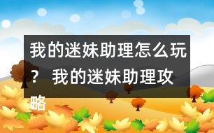 我的迷妹助理怎么玩？ 我的迷妹助理攻略