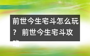 前世今生宅斗怎么玩？ 前世今生宅斗攻略