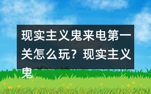 現(xiàn)實(shí)主義鬼來(lái)電第一關(guān)怎么玩？現(xiàn)實(shí)主義鬼來(lái)電第一關(guān)攻略